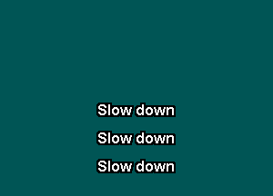 Slow down

Slow down

Slow down