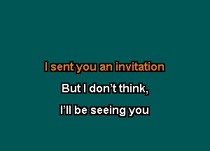 I sent you an invitation

But I don!t think,

VII be seeing you