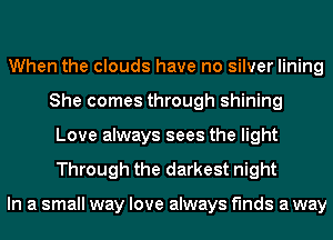 When the clouds have no silver lining
She comes through shining
Love always sees the light
Through the darkest night

In a small way love always finds a way