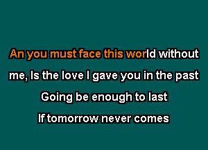 An you must face this world without
me, Is the love I gave you in the past
Going be enough to last

lftomorrow never comes