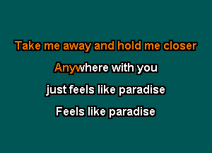 Take me away and hold me closer

Anywhere with you

just feels like paradise

Feels like paradise