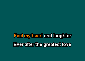 Feel my heart and laughter

Ever aRer the greatest love