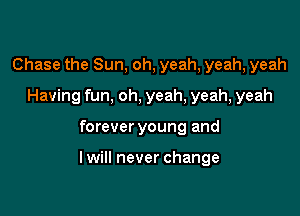 Chase the Sun, oh, yeah, yeah, yeah
Having fun, oh, yeah, yeah, yeah

forever young and

lwill never change