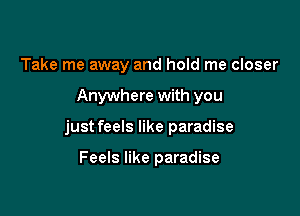 Take me away and hold me closer

Anywhere with you

just feels like paradise

Feels like paradise