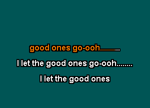 good ones go-ooh ..........

I let the good ones go-ooh ........

llet the good ones