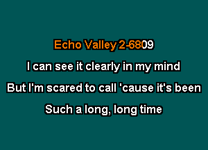 Echo Valley 2-6809
I can see it clearly in my mind

But I'm scared to call 'cause it's been

Such a long, long time