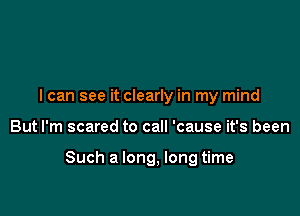 I can see it clearly in my mind

But I'm scared to call 'cause it's been

Such a long, long time