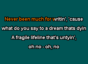 Never been much for writin', 'cause
what do you say to a dream thats dyin
A fragile lifeline that's untyin',

oh no - oh, no