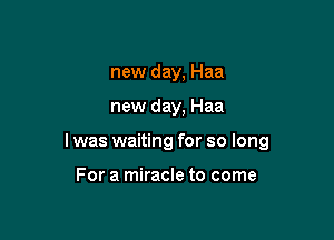 new day, Haa

new day, Haa

l was waiting for so long

For a miracle to come