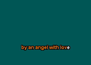 by an angel with love