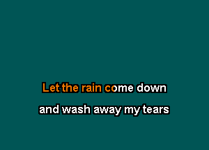 Let the rain come down

and wash away my tears