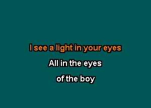 I see a light in your eyes

All in the eyes
of the boy