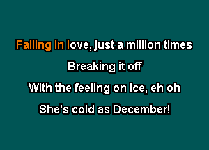 Falling in love, just a million times

Breaking it off

With the feeling on ice, eh oh

She's cold as December!