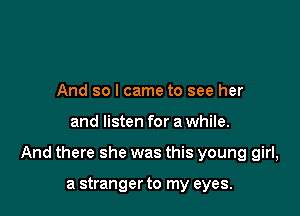 And so I came to see her

and listen for a while.

And there she was this young girl,

a stranger to my eyes.