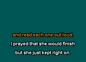 and read each one out loud.

I prayed that she would finish

but she just kept right on.