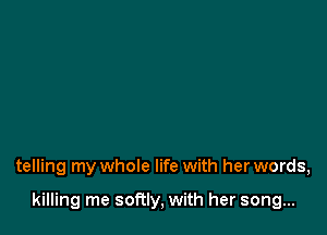 telling my whole life with her words,

killing me softly, with her song...