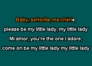 Baby, seFIorita, ma cherie,
please be my little lady, my little lady
Mi amor, you're the one I adore,

come on be my little lady my little lady