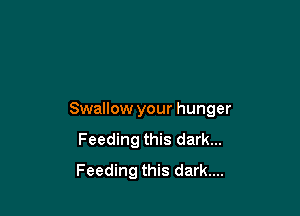 Swallow your hunger

Feeding this dark...

Feeding this dark....