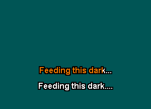 Feeding this dark...

Feeding this dark....