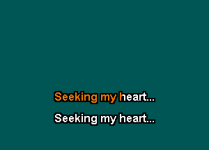 Seeking my heart...

Seeking my heart...