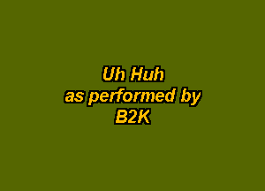 Uh Huh

as performed by
82K