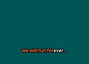 we will run forever...