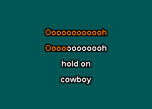 Oooooooooooh
Oooooooooooh

hold on

cowboy