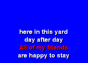 here in this yard
day after day

are happy to stay