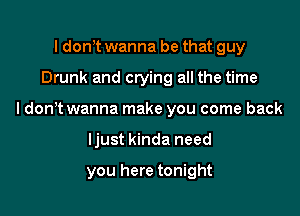 I don t wanna be that guy

Drunk and crying all the time

I don t wanna make you come back

ljust kinda need

you here tonight