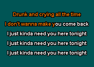 Drunk and crying all the time
I donyt wanna make you come back
ljust kinda need you here tonight
ljust kinda need you here tonight

ljust kinda need you here tonight