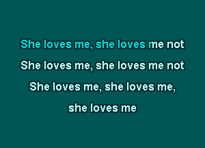 She loves me, she loves me not

She loves me, she loves me not

She loves me, she loves me,

she loves me