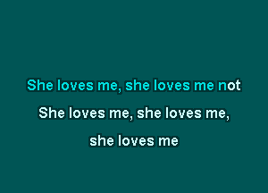 She loves me, she loves me not

She loves me, she loves me,

she loves me