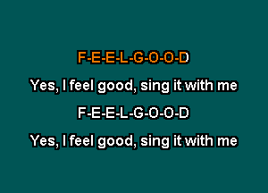 F-E-E-L-G-O-O-D
Yes, I feel good, sing it with me
F-E-E-L-G-O-O-D

Yes, I feel good, sing it with me