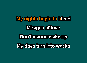 My nights begin to bleed

Mirages oflove

Don't wanna wake up

My days turn into weeks