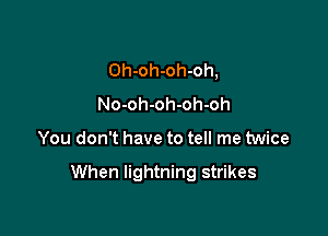 Oh-oh-oh-oh,
No-oh-oh-oh-oh

You don't have to tell me twice

When lightning strikes