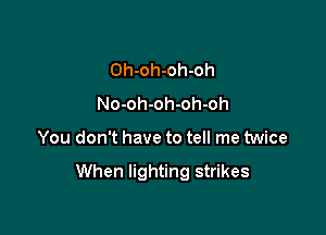 Oh-oh-oh-oh
No-oh-oh-oh-oh

You don't have to tell me twice

When lighting strikes