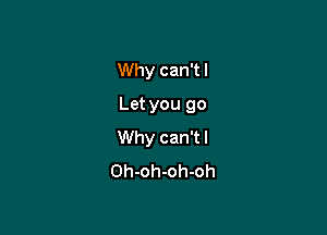 Why can't I

Let you 90

Why can't I
Oh-oh-oh-oh