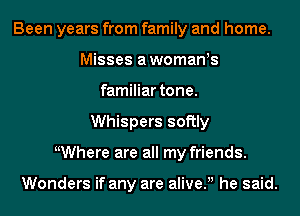 Been years from family and home.
Misses awomaWs
familiar tone.
Whispers softly
KWhere are all my friends.

Wonders if any are alive.u he said.