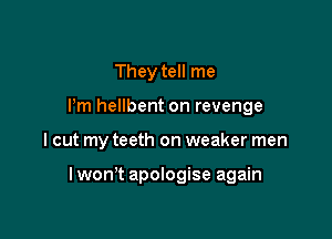 They tell me
I'm hellbent on revenge

I cut my teeth on weaker men

lwon't apologise again