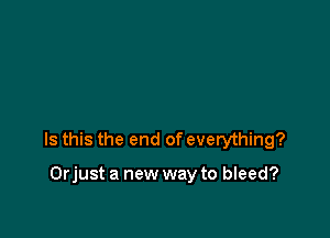 Is this the end of everything?

Orjust a new way to bleed?