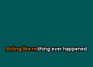 Acting like nothing ever happened