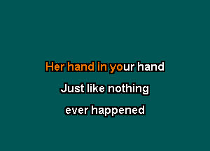 Her hand in your hand

Just like nothing

ever happened