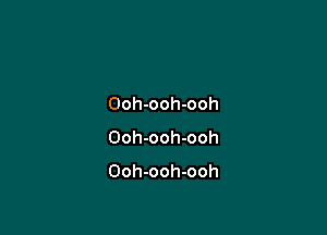 Ooh-ooh-ooh

Ooh-ooh-ooh
Ooh-ooh-ooh