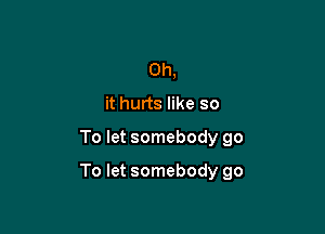 Oh,
it hurts like so

To let somebody go

To let somebody go