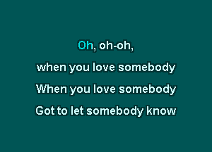 Oh, oh-oh,
when you love somebody

When you love somebody

Got to let somebody know
