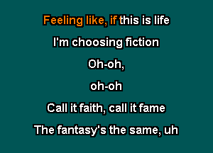 Feeling like, if this is life
I'm choosing fiction
Oh-oh,
oh-oh
Call it faith, call it fame

The fantasy's the same, uh