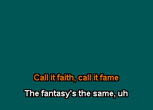 Call it faith, call it fame

The fantasy's the same, uh