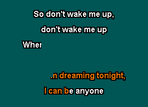 When I'm dreaming tonight,

I can go anywhere

When I'm dreaming tonight,

I can be anyone