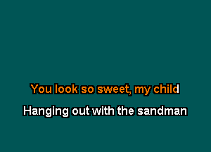 You look so sweet, my child

Hanging out with the sandman