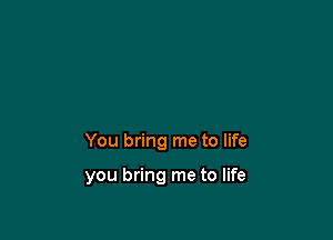 You bring me to life

you bring me to life